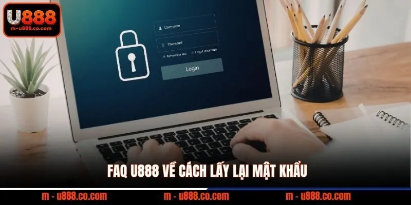 FAQ U888 về cách lấy lại mật khẩu